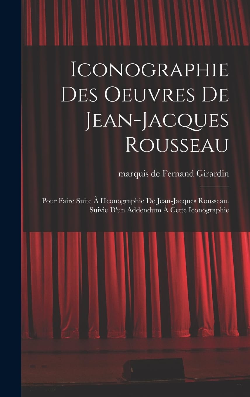 Iconographie des oeuvres de Jean-Jacques Rousseau; pour faire suite à l'Iconographie de Jean-Jacques Rousseau. Suivie d'un addendum à cette iconographie Contemporary literature