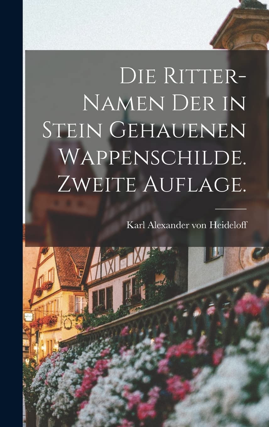 Die Ritter-Namen der in Stein gehauenen Wappenschilde. Zweite Auflage. Politics & History