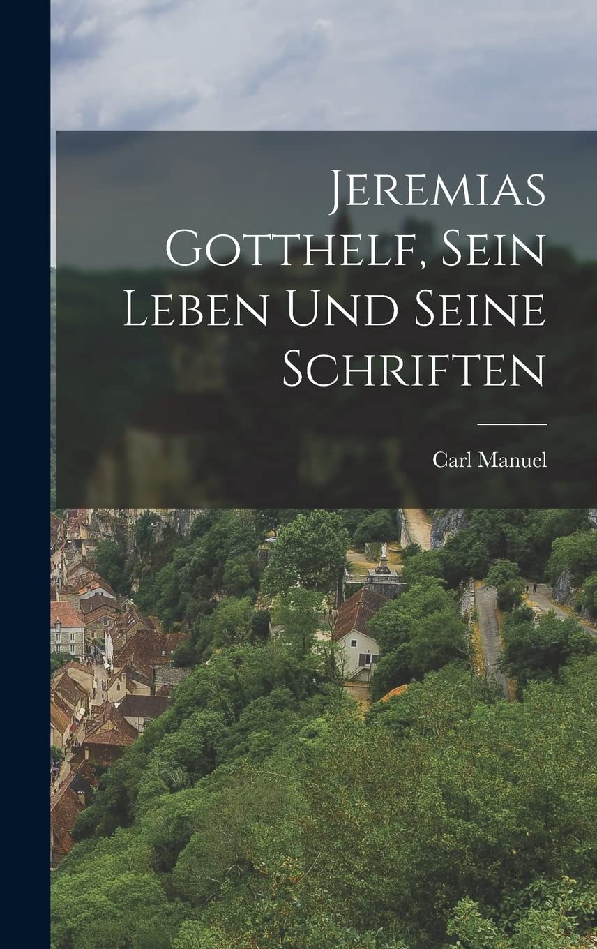 Jeremias Gotthelf, sein Leben und seine Schriften Leisure, Home & Garden