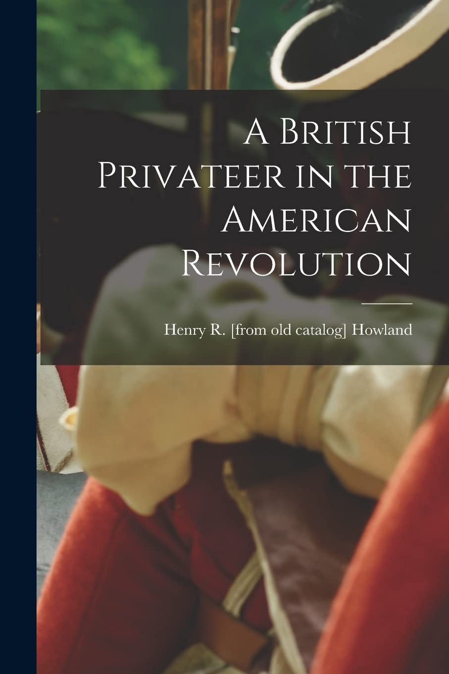 A British Privateer in the American Revolution Politics & History