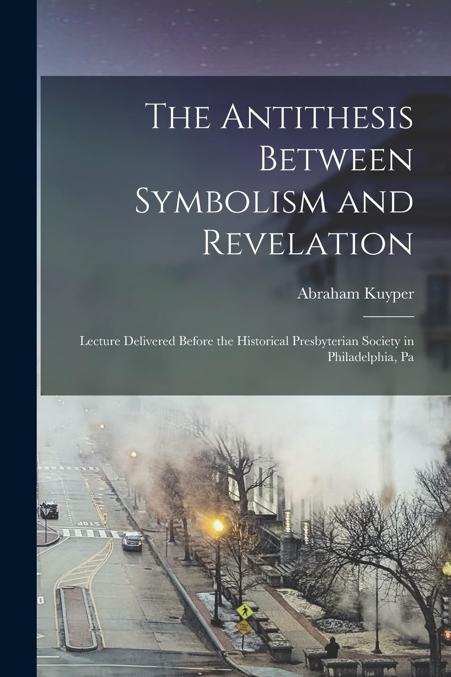 The Antithesis Between Symbolism and Revelation: Lecture Delivered Before the Historical Presbyterian Society in Philadelphia, Pa Politics & History
