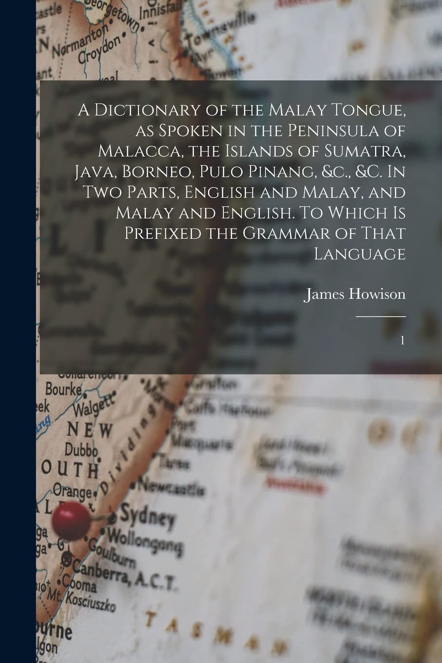 A Dictionary of the Malay Tongue, as Spoken in the Peninsula of Malacca, the Islands of Sumatra, Java, Borneo, Pulo Pinang, &c., &c. In two Parts, ... is Prefixed the Grammar of That Language: 1 Social Sciences