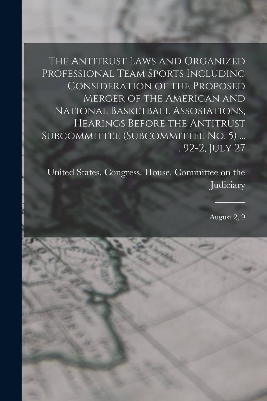 The Antitrust Laws and Organized Professional Team Sports Including Consideration of the Proposed Merger of the American and National Basketball ... No. 5) ..., 92-2, July 27; August 2, 9 Politics & History