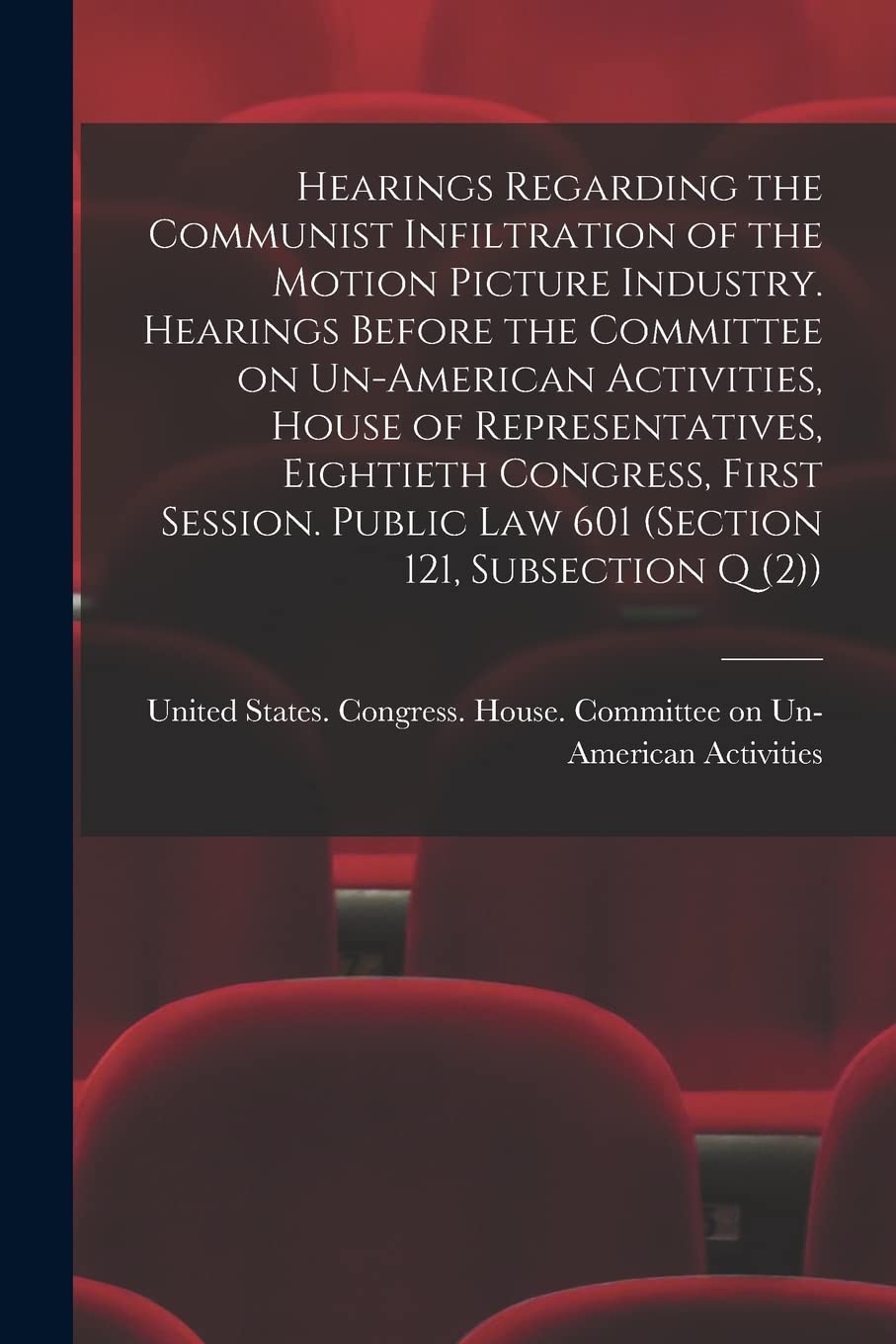 Hearings Regarding the Communist Infiltration of the Motion Picture Industry. Hearings Before the Committee on Un-American Activities, House of ... law 601 (section 121, Subsection Q (2)) Film, Art & Culture