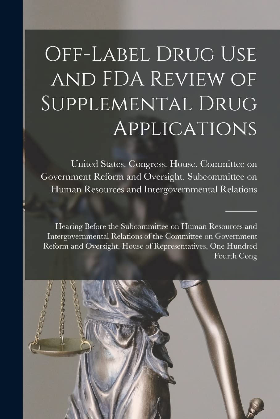 Off-label Drug use and FDA Review of Supplemental Drug Applications: Hearing Before the Subcommittee on Human Resources and Intergovernmental ... of Representatives, One Hundred Fourth Cong Medicine