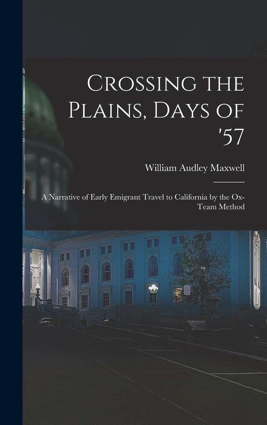 Crossing the Plains, Days of '57; a Narrative of Early Emigrant Travel to California by the Ox-team Method Politics & History
