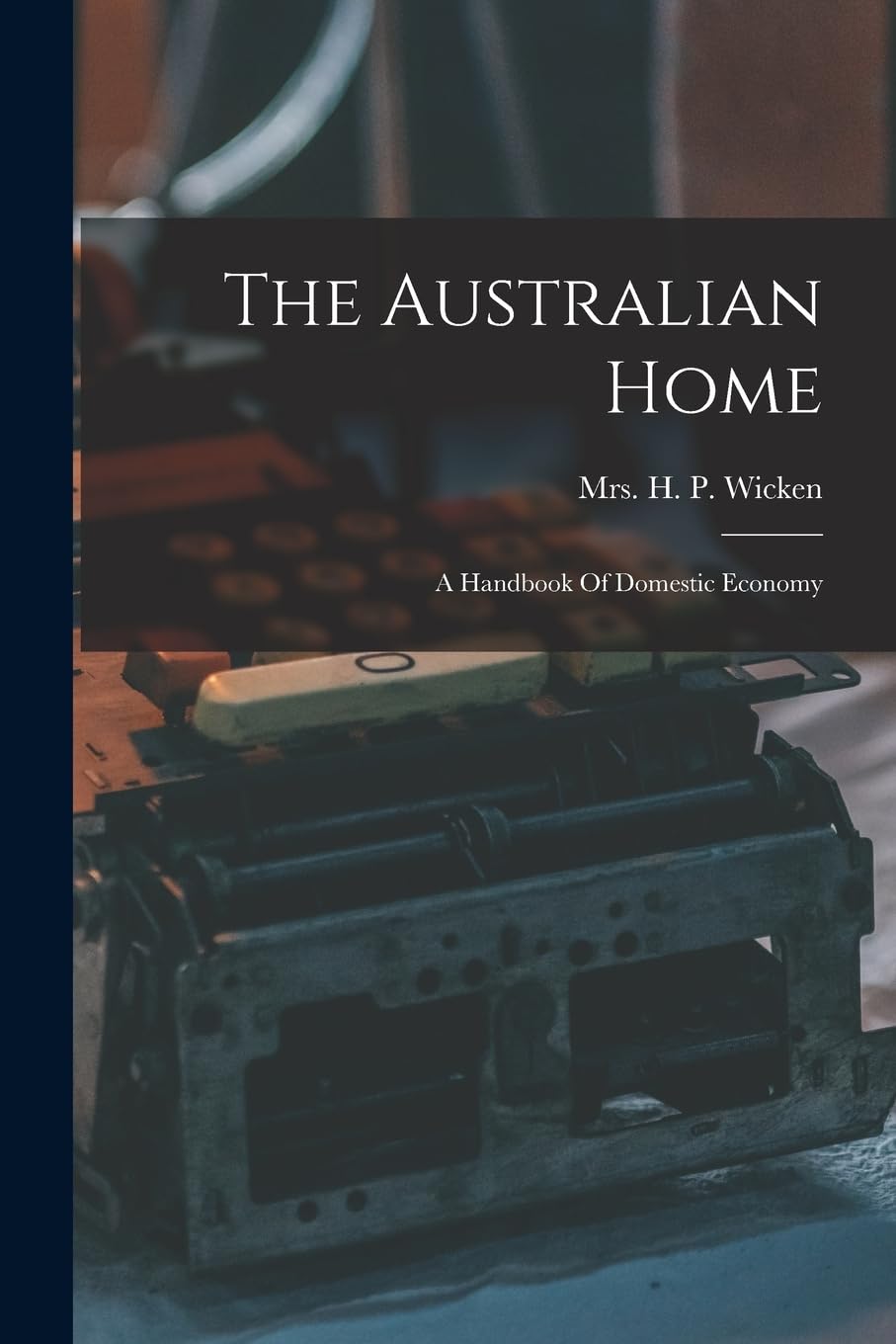 The Australian Home: A Handbook Of Domestic Economy Business, Finance & Career