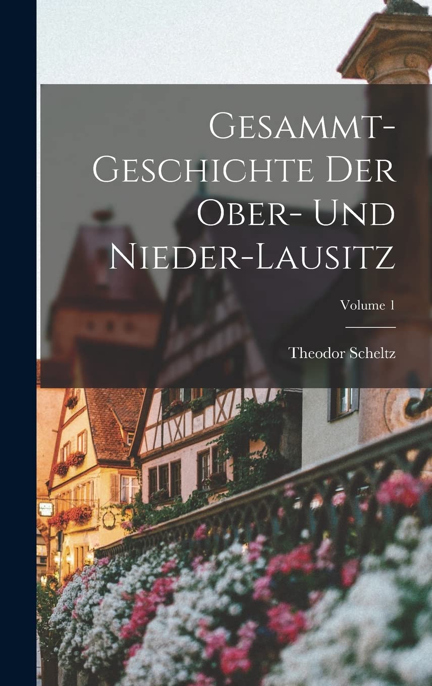 Gesammt-geschichte Der Ober- Und Nieder-lausitz; Volume 1 Politics & History