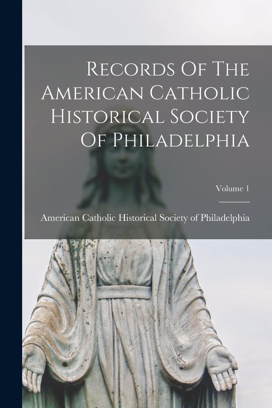 Records Of The American Catholic Historical Society Of Philadelphia; Volume 1 Politics & History
