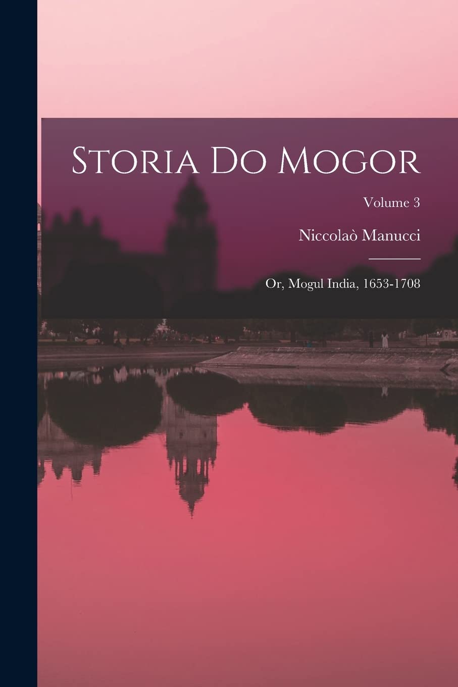 Storia Do Mogor: Or, Mogul India, 1653-1708; Volume 3 Politics & History