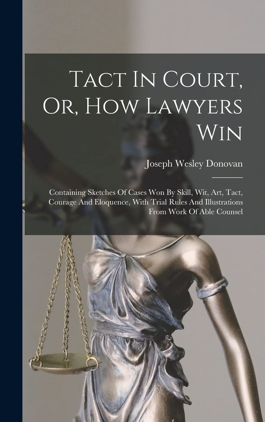 Tact In Court, Or, How Lawyers Win: Containing Sketches Of Cases Won By Skill, Wit, Art, Tact, Courage And Eloquence, With Trial Rules And Illustrations From Work Of Able Counsel Law