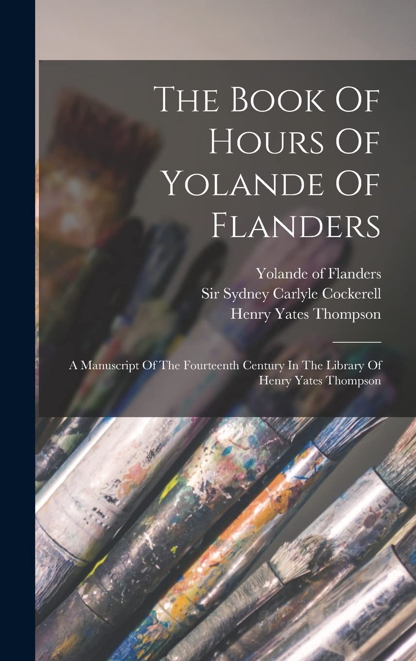 The Book Of Hours Of Yolande Of Flanders: A Manuscript Of The Fourteenth Century In The Library Of Henry Yates Thompson Film, Art & Culture