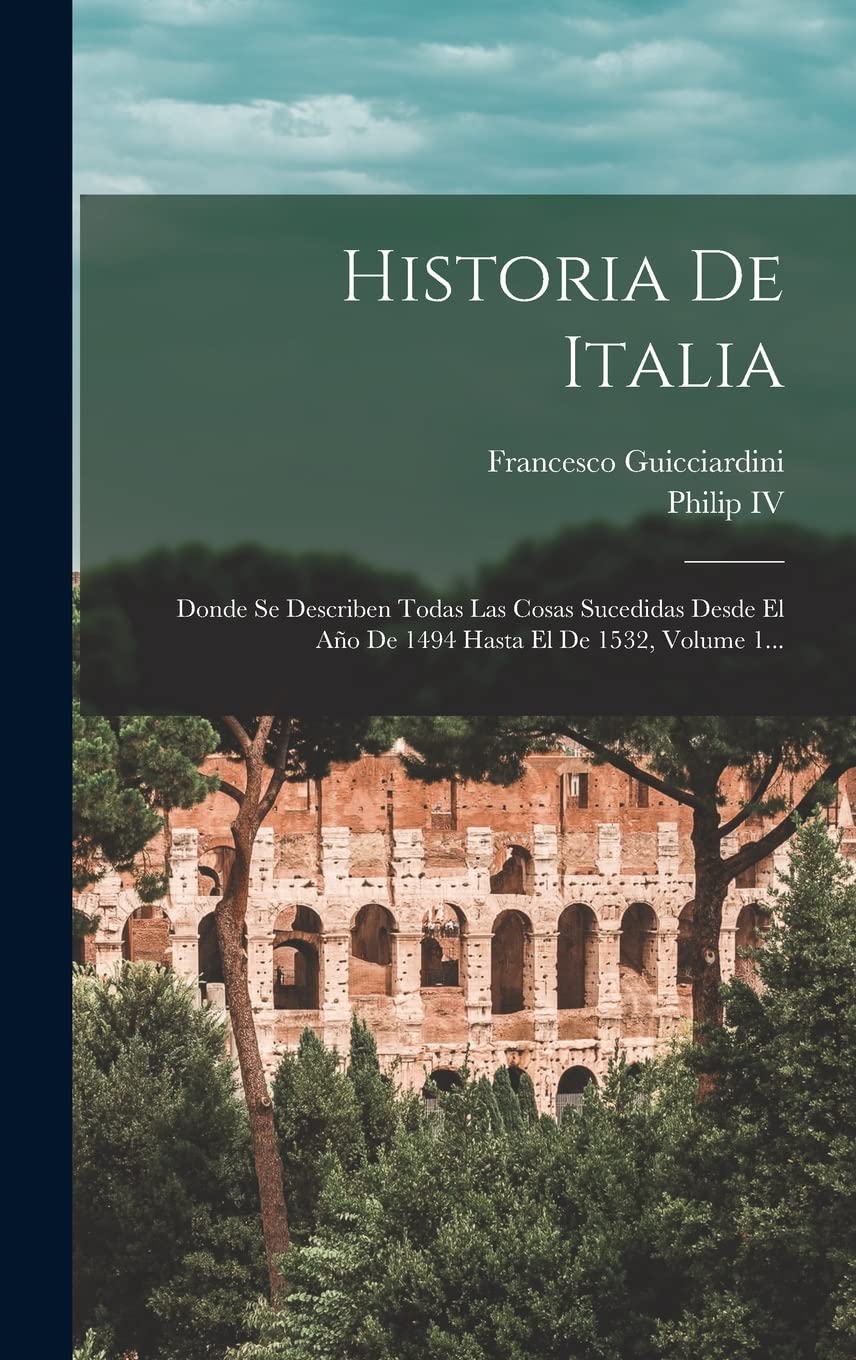 Historia De Italia: Donde Se Describen Todas Las Cosas Sucedidas Desde El Año De 1494 Hasta El De 1532, Volume 1... Politics & History