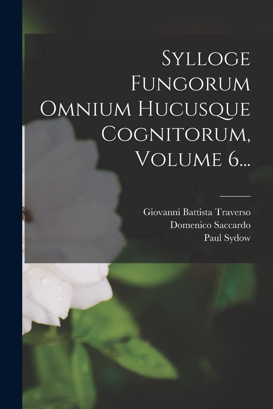 Sylloge Fungorum Omnium Hucusque Cognitorum, Volume 6... Natural Sciences