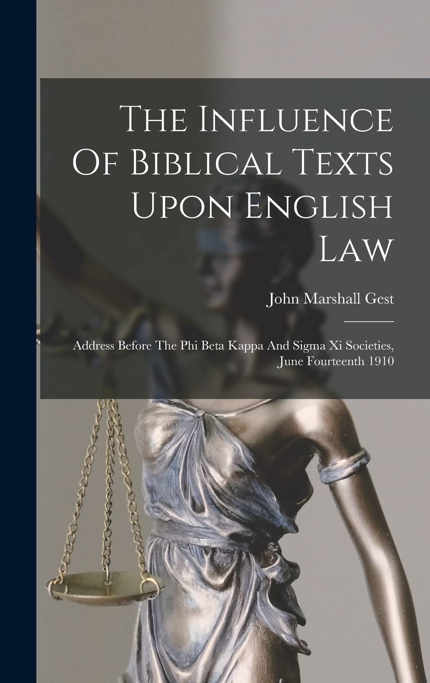 The Influence Of Biblical Texts Upon English Law: Address Before The Phi Beta Kappa And Sigma Xi Societies, June Fourteenth 1910 Law