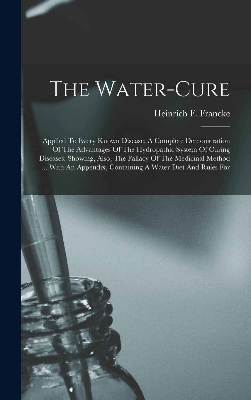 The Water-cure: Applied To Every Known Disease: A Complete Demonstration Of The Advantages Of The Hydropathic System Of Curing Diseases: Showing, ... Containing A Water Diet And Rules For Medicine