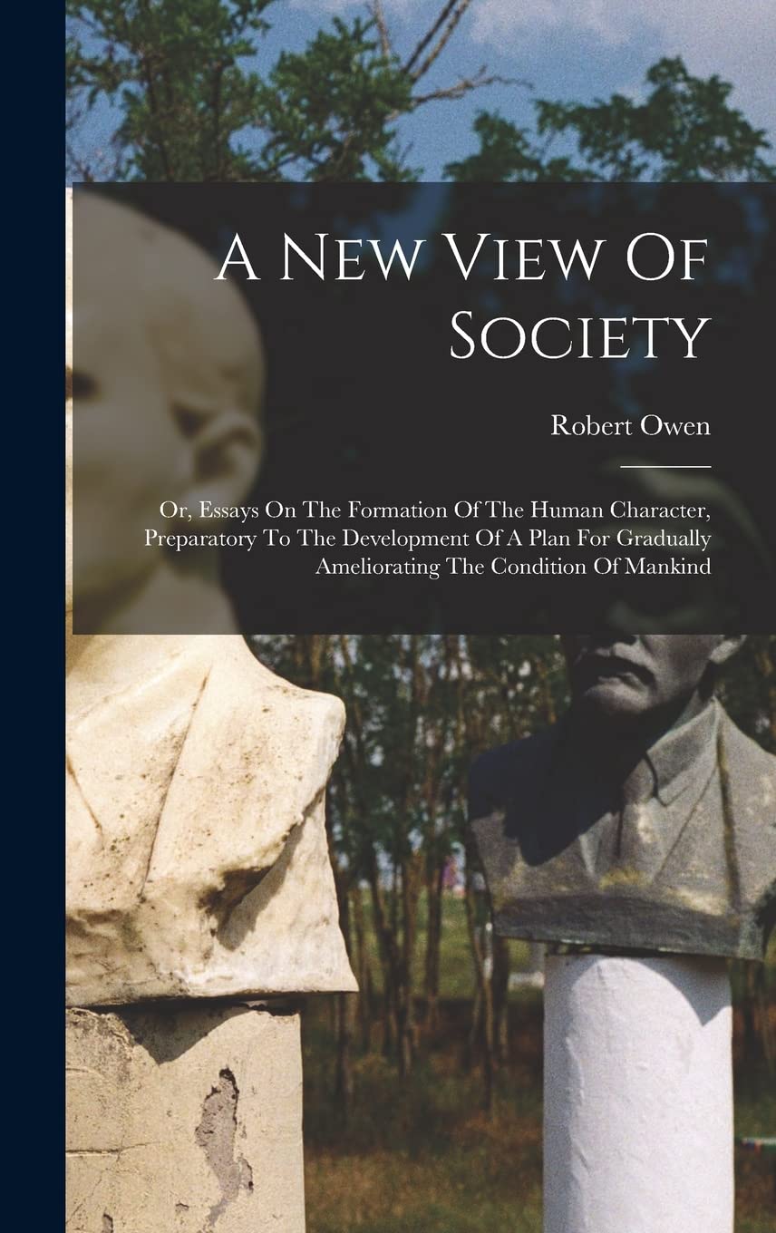 A New View Of Society: Or, Essays On The Formation Of The Human Character, Preparatory To The Development Of A Plan For Gradually Ameliorating The Condition Of Mankind Books