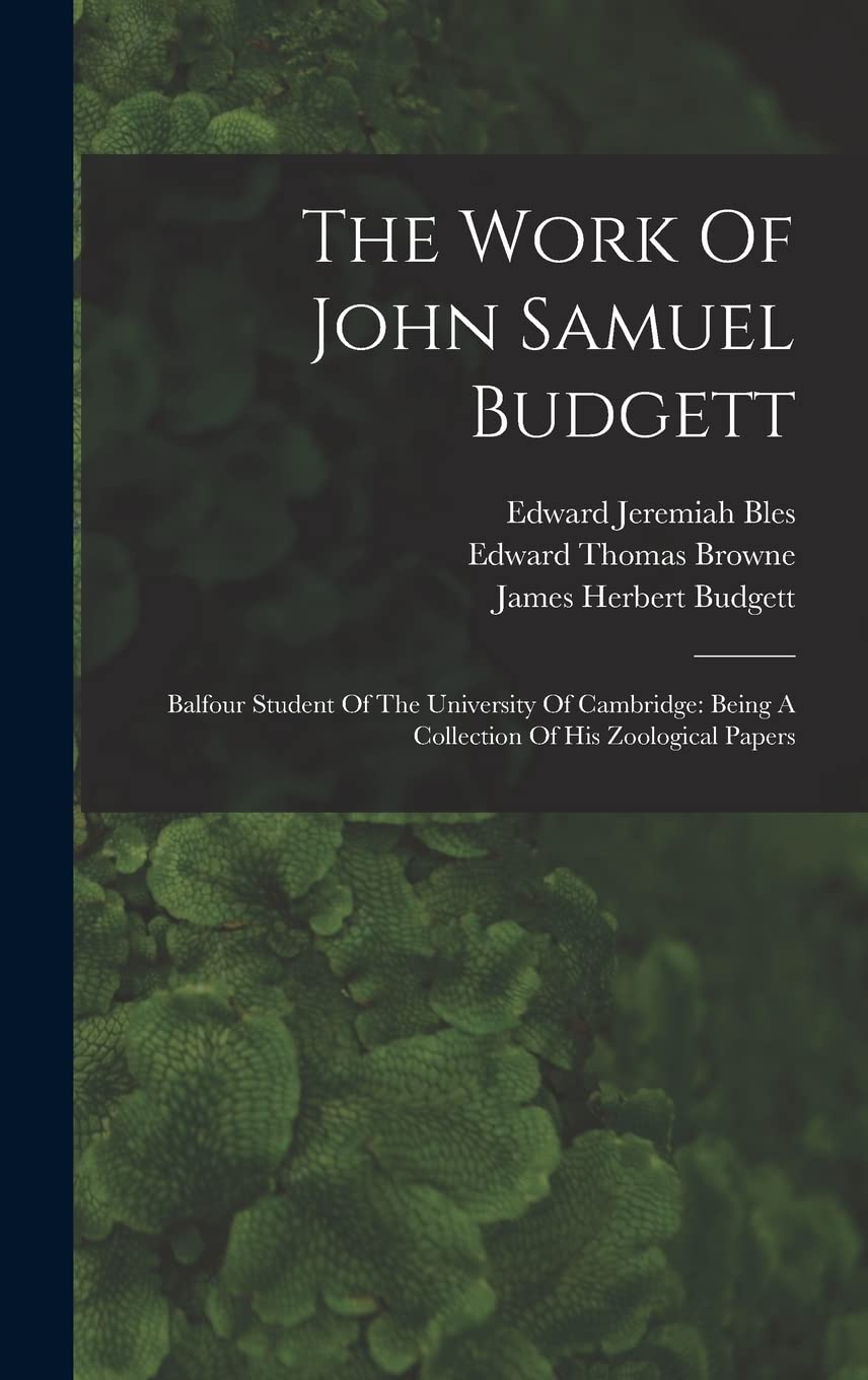 The Work Of John Samuel Budgett: Balfour Student Of The University Of Cambridge: Being A Collection Of His Zoological Papers Natural Sciences