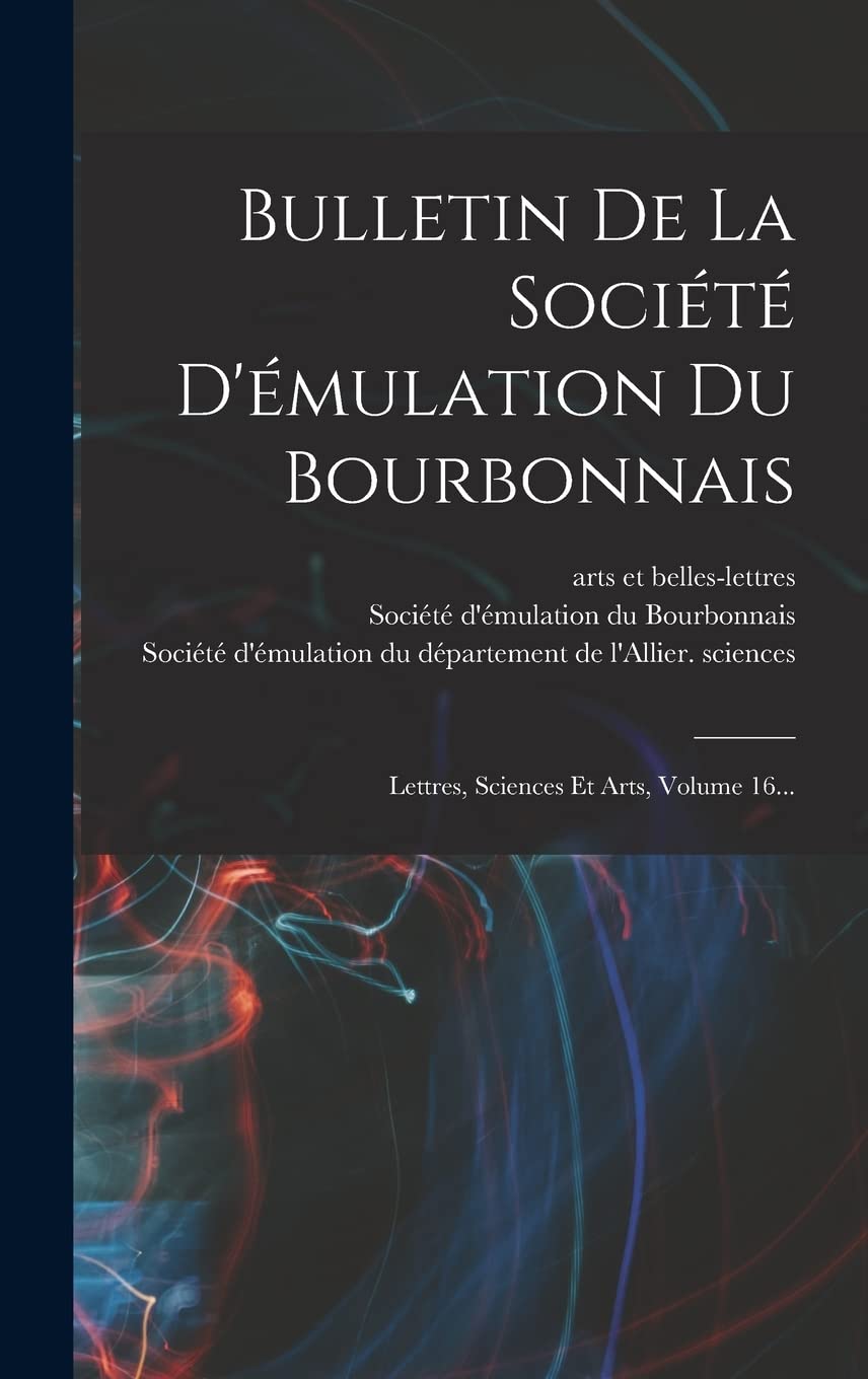 Bulletin De La Société D'émulation Du Bourbonnais: Lettres, Sciences Et Arts, Volume 16... Business & Technology