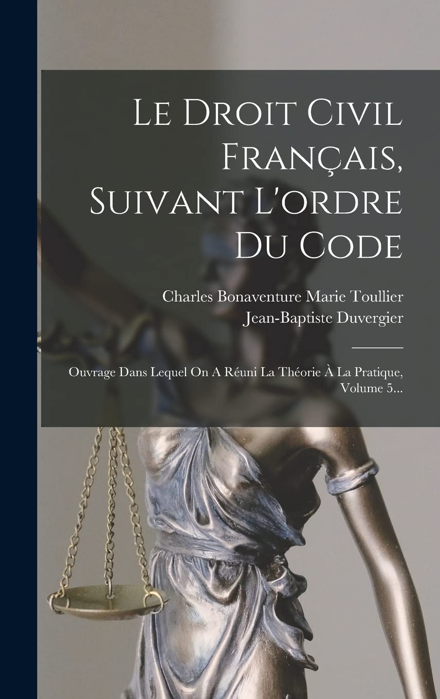 Le Droit Civil Français, Suivant L'ordre Du Code: Ouvrage Dans Lequel On A Réuni La Théorie À La Pratique, Volume 5... Law