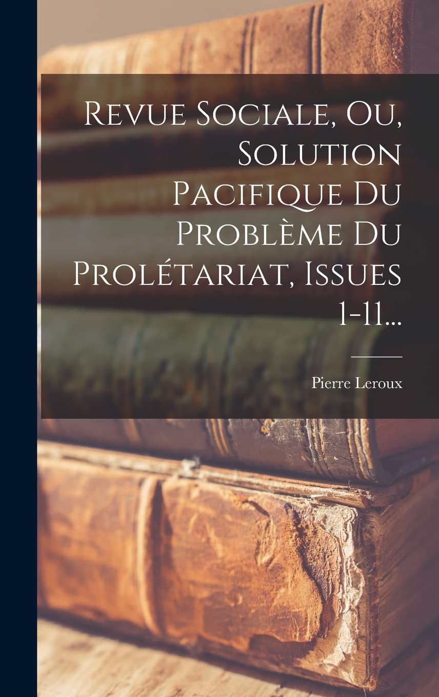 Revue Sociale, Ou, Solution Pacifique Du Problème Du Prolétariat, Issues 1-11... Business, Finance & Career