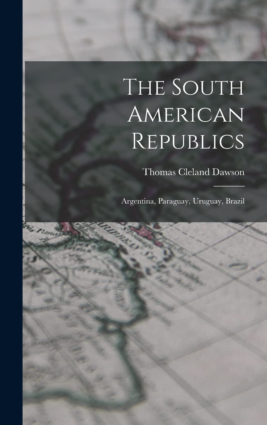The South American Republics: Argentina, Paraguay, Uruguay, Brazil Politics & History