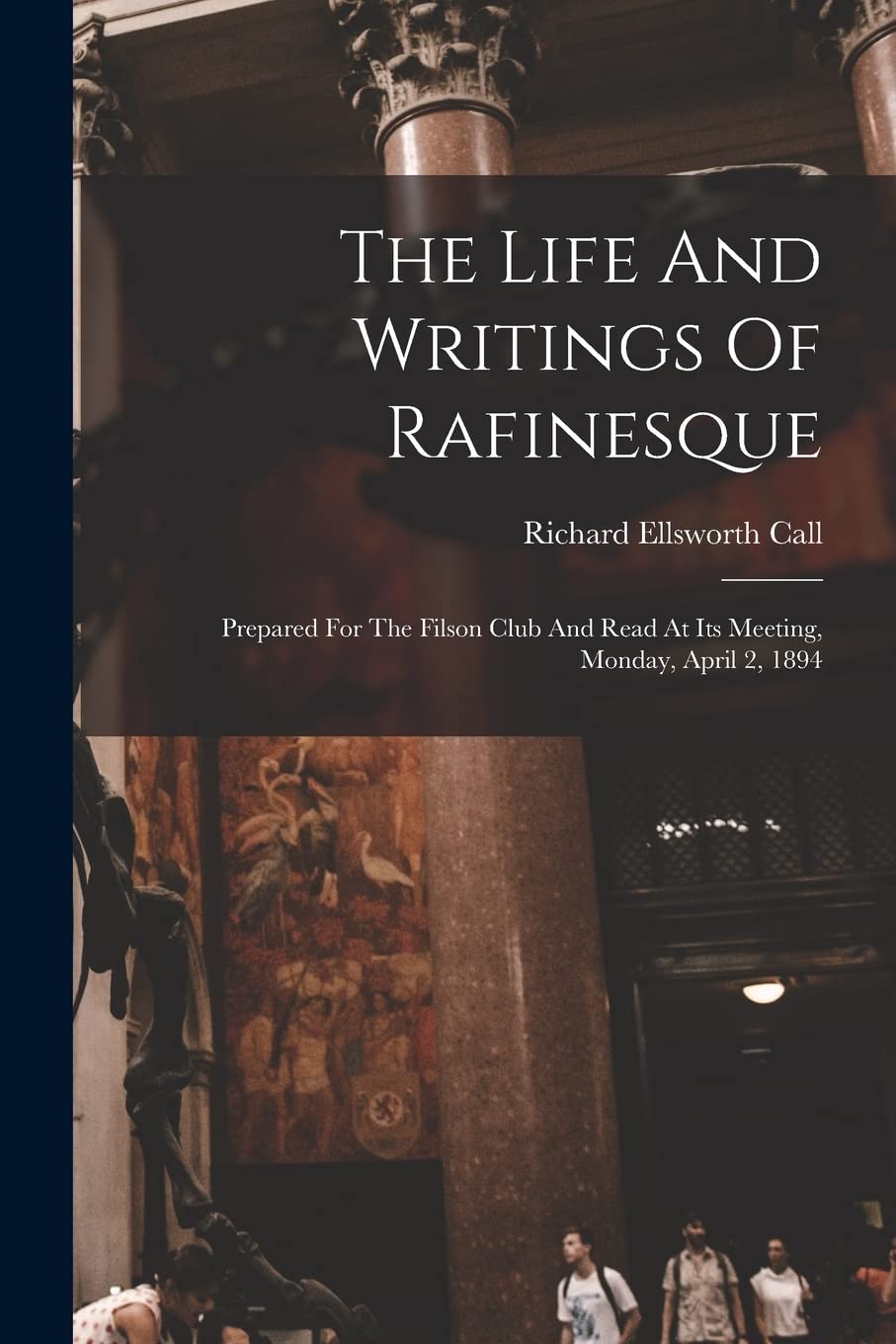 The Life And Writings Of Rafinesque: Prepared For The Filson Club And Read At Its Meeting, Monday, April 2, 1894 Memories