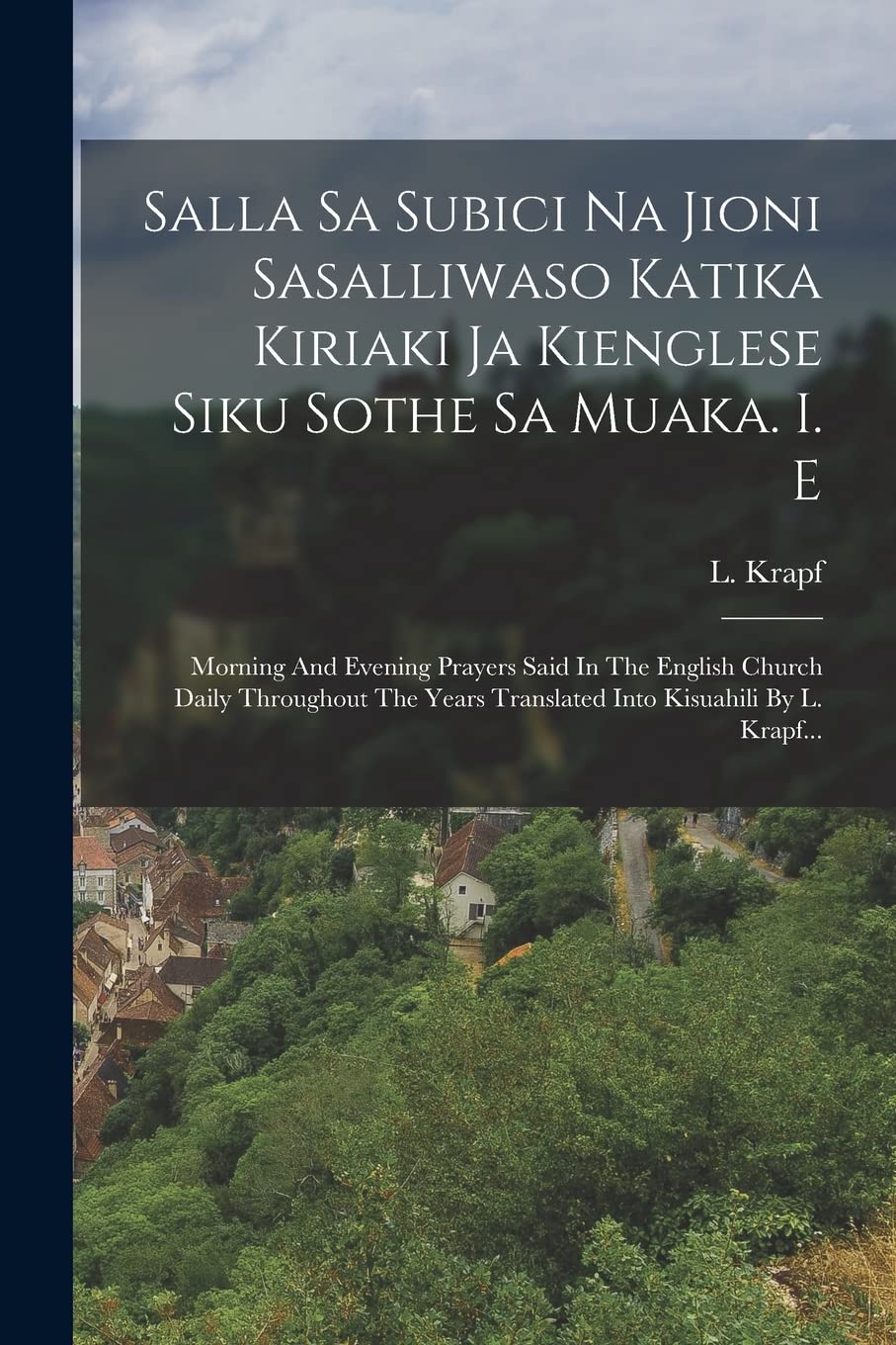 Salla Sa Subici Na Jioni Sasalliwaso Katika Kiriaki Ja Kienglese Siku Sothe Sa Muaka. I. E: Morning And Evening Prayers Said In The English Church ... Translated Into Kisuahili By L. Krapf... Politics & History
