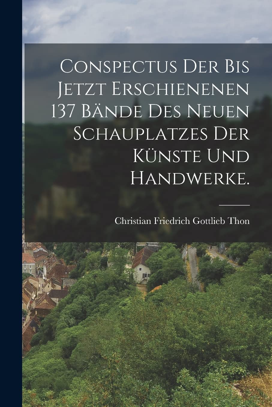 Conspectus der bis jetzt erschienenen 137 Bände des Neuen Schauplatzes der Künste und Handwerke. Politics & History