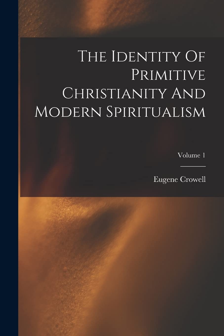 The Identity Of Primitive Christianity And Modern Spiritualism; Volume 1 Contemporary literature