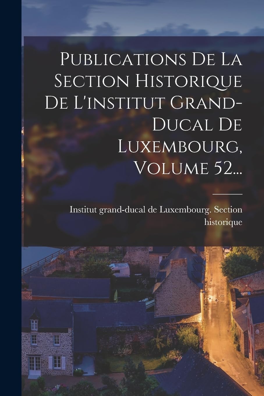 Publications De La Section Historique De L'institut Grand-ducal De Luxembourg, Volume 52... Politics & History