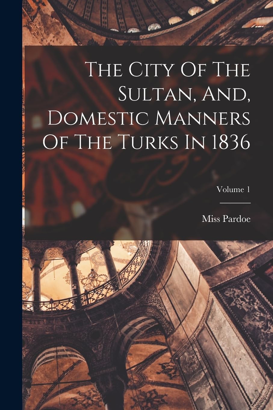 The City Of The Sultan, And, Domestic Manners Of The Turks In 1836; Volume 1 Social Sciences