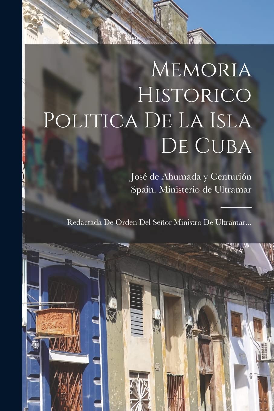 Memoria Historico Politica De La Isla De Cuba: Redactada De Orden Del Señor Ministro De Ultramar... Politics & History