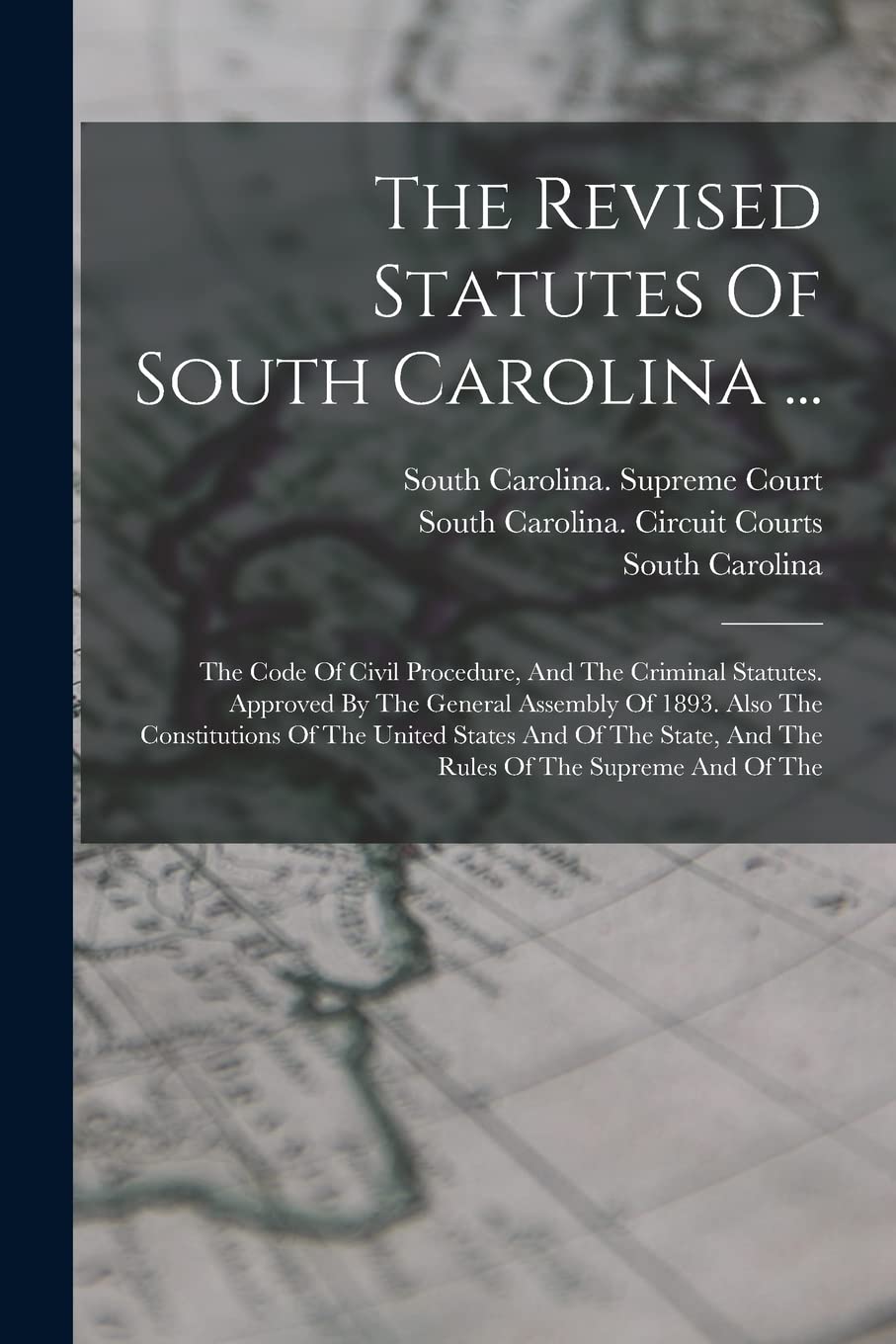 The Revised Statutes Of South Carolina ...: The Code Of Civil Procedure, And The Criminal Statutes. Approved By The General Assembly Of 1893. Also The ... And The Rules Of The Supreme And Of The Politics & History