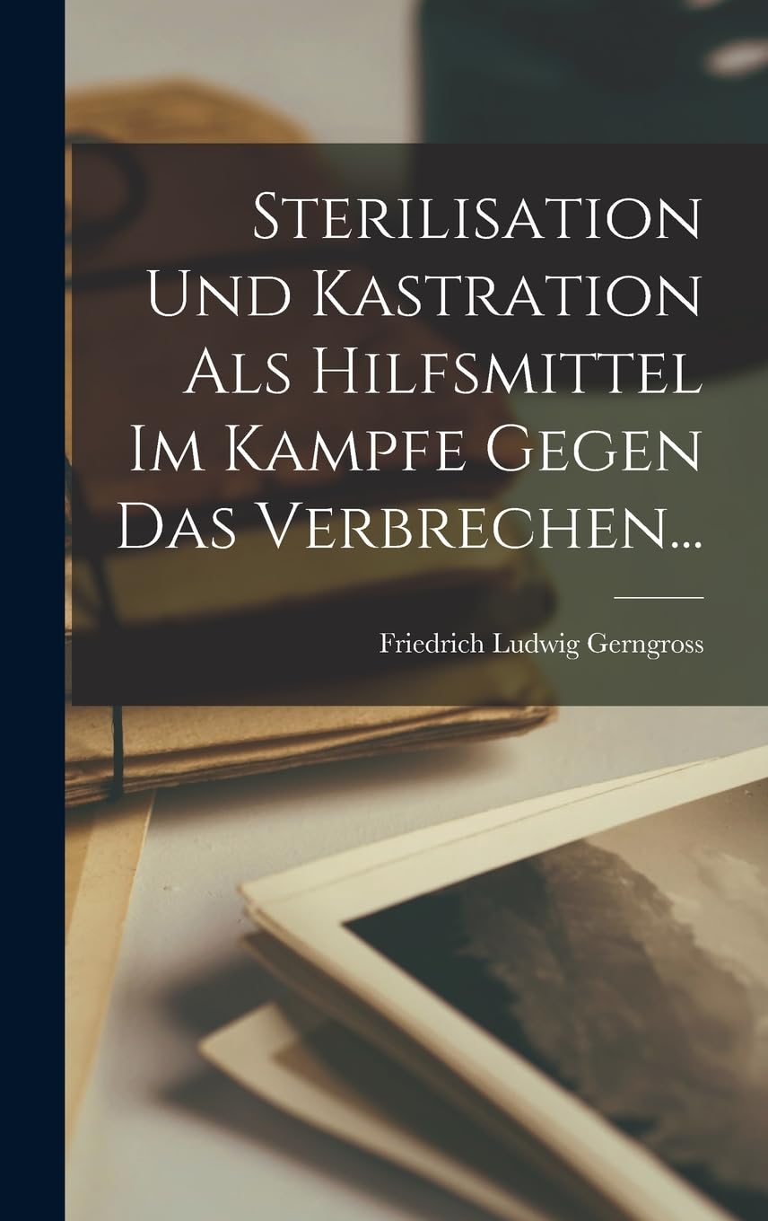 Sterilisation Und Kastration Als Hilfsmittel Im Kampfe Gegen Das Verbrechen... Social Sciences