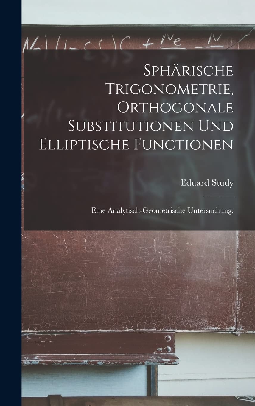 Sphärische Trigonometrie, orthogonale Substitutionen und elliptische Functionen: Eine analytisch-geometrische Untersuchung. Mathematics