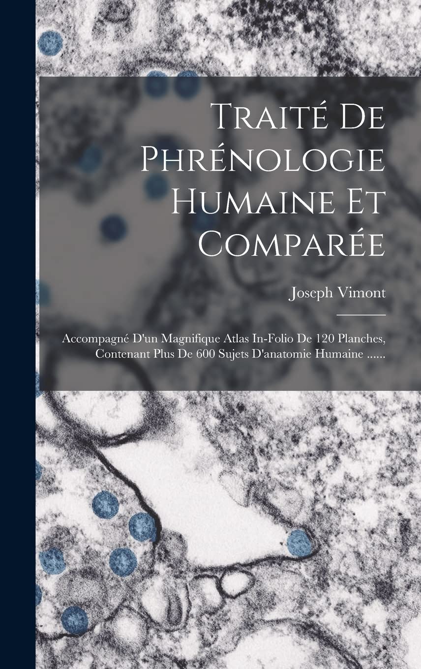 Traité De Phrénologie Humaine Et Comparée: Accompagné D'un Magnifique Atlas In-folio De 120 Planches, Contenant Plus De 600 Sujets D'anatomie Humaine Medicine