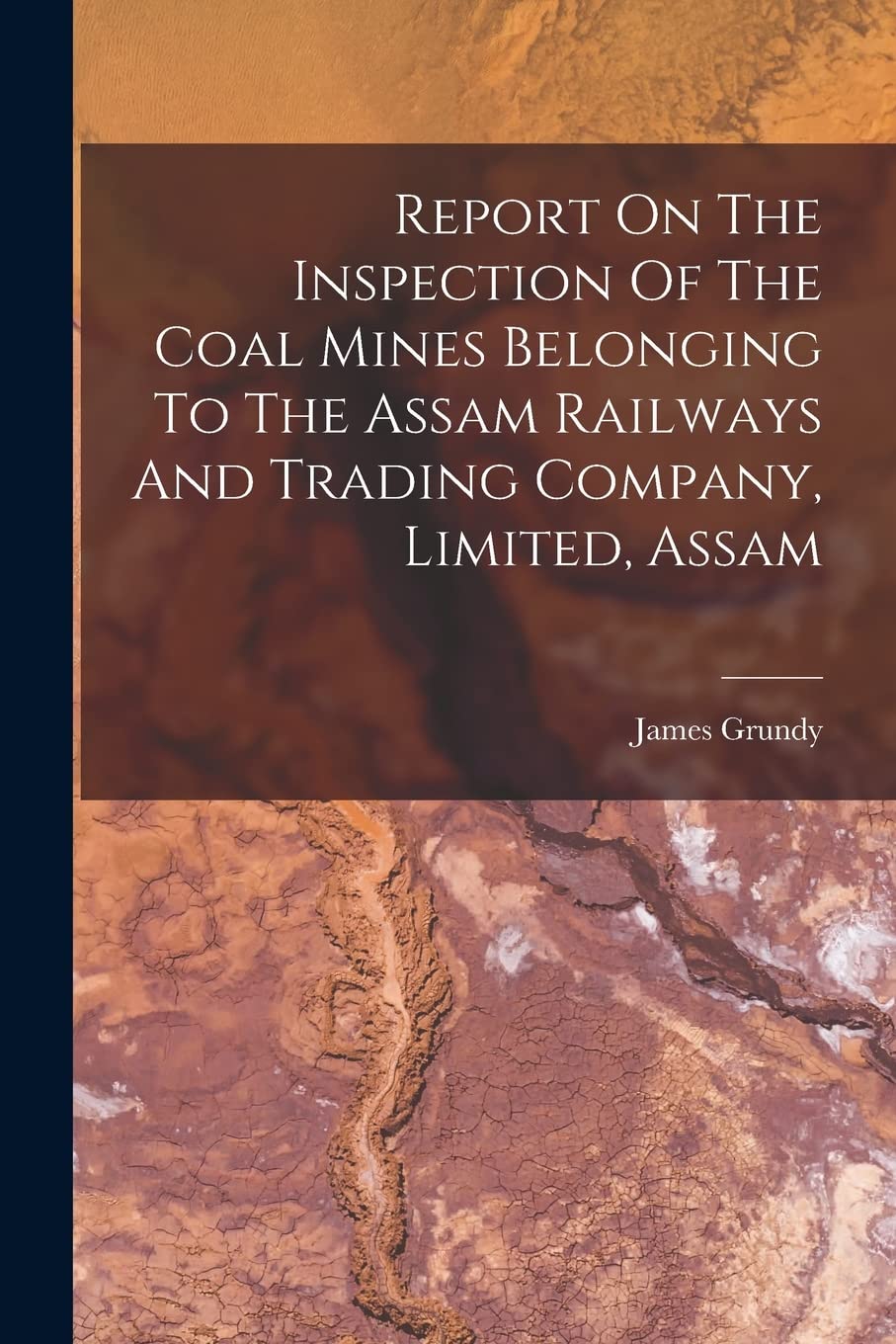 Report On The Inspection Of The Coal Mines Belonging To The Assam Railways And Trading Company, Limited, Assam book