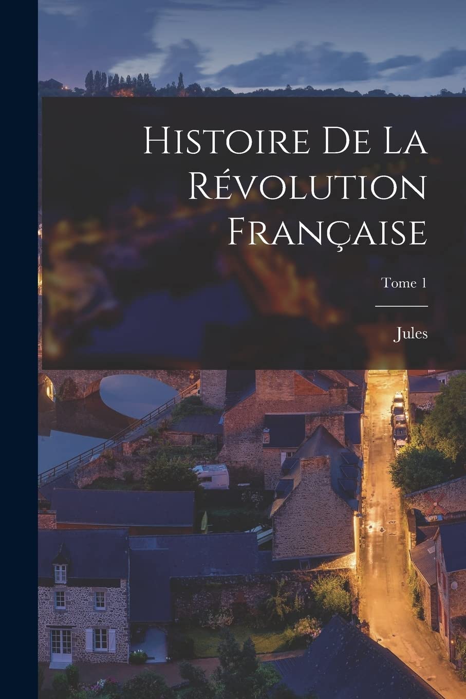 Histoire de la Révolution française; Tome 1 Politics & History