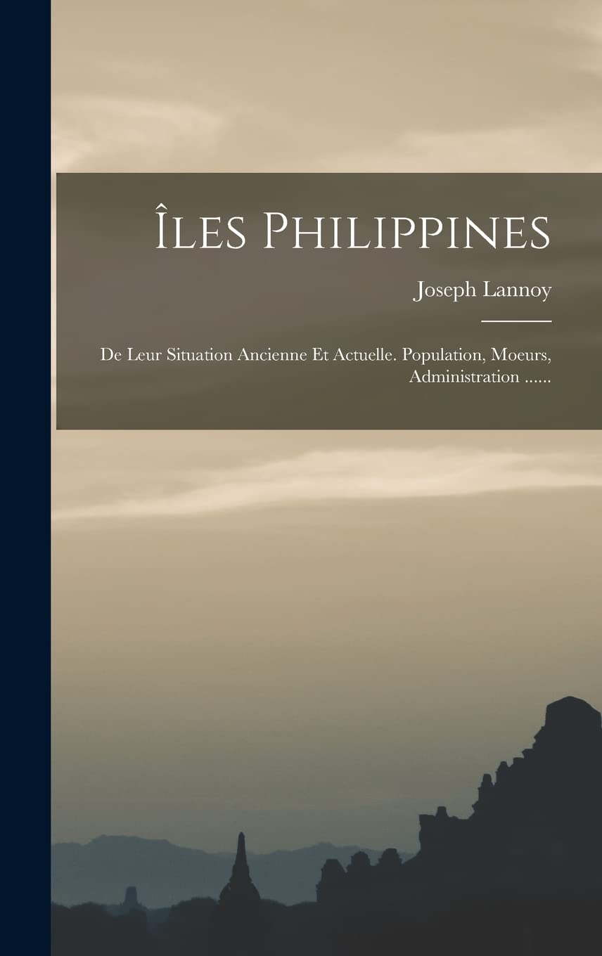 Îles Philippines: De Leur Situation Ancienne Et Actuelle. Population, Moeurs, Administration ...... Politics & History