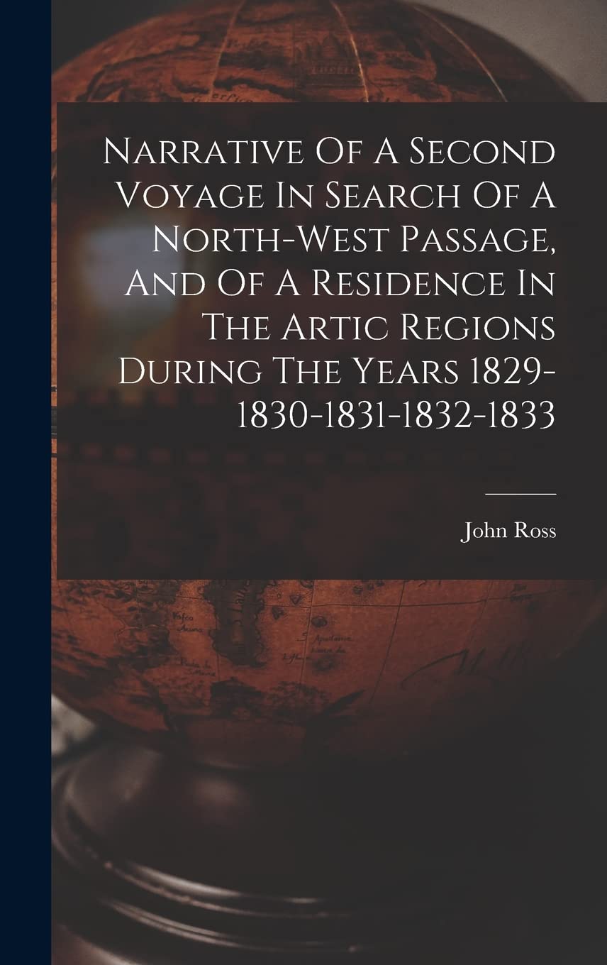 Narrative Of A Second Voyage In Search Of A North-west Passage, And Of A Residence In The Artic Regions During The Years 1829-1830-1831-1832-1833 Geology & Geography
