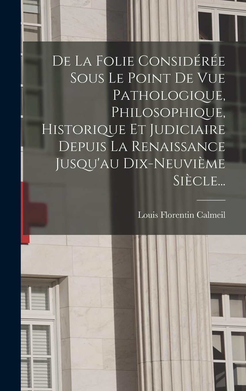 De La Folie Considérée Sous Le Point De Vue Pathologique, Philosophique, Historique Et Judiciaire Depuis La Renaissance Jusqu'au Dix-neuvième Siècle... Medicine