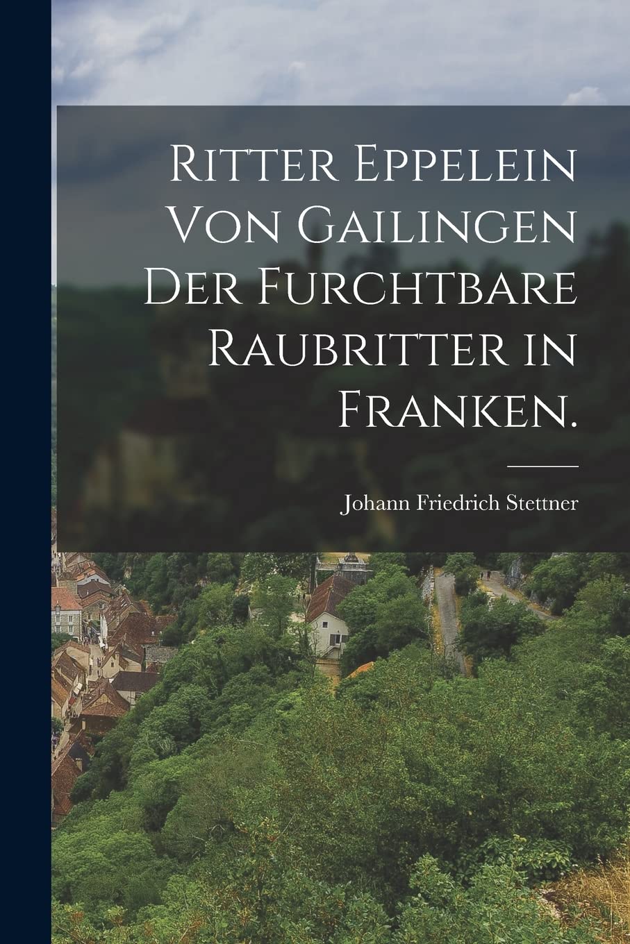 Ritter Eppelein von Gailingen der furchtbare Raubritter in Franken. Politics & History
