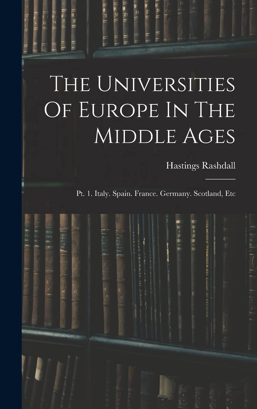 The Universities Of Europe In The Middle Ages: Pt. 1. Italy. Spain. France. Germany. Scotland, Etc Study Guides