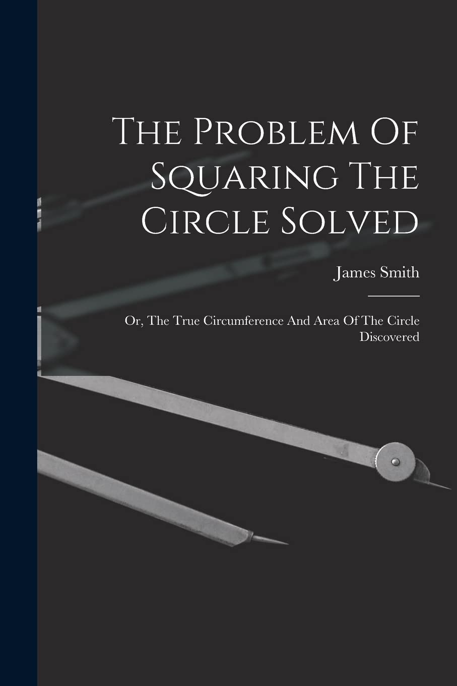 The Problem Of Squaring The Circle Solved: Or, The True Circumference And Area Of The Circle Discovered Mathematics