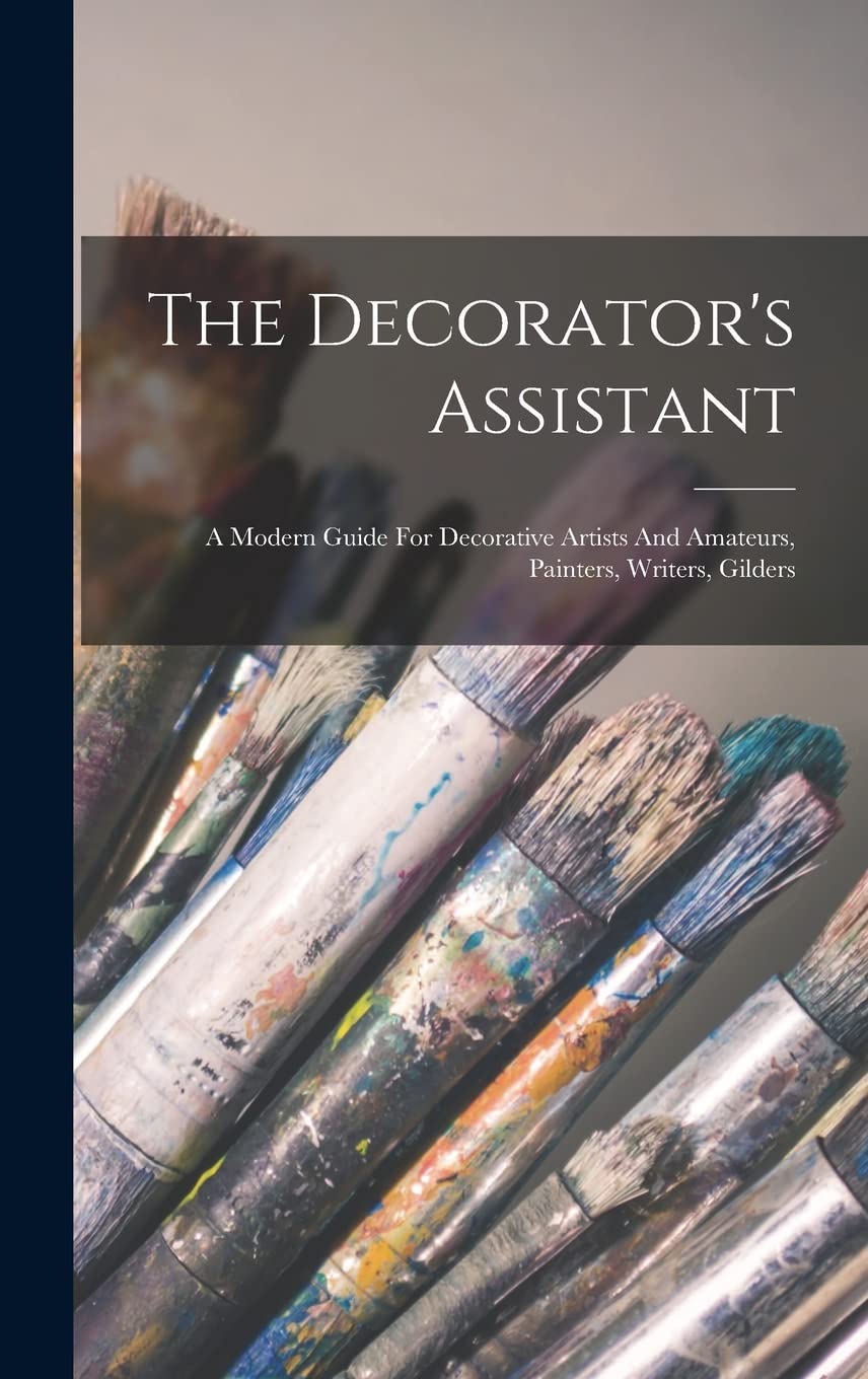 The Decorator's Assistant: A Modern Guide For Decorative Artists And Amateurs, Painters, Writers, Gilders Film, Art & Culture