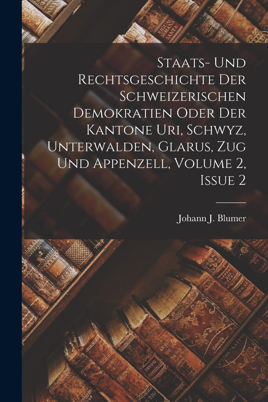Staats- Und Rechtsgeschichte Der Schweizerischen Demokratien Oder Der Kantone Uri, Schwyz, Unterwalden, Glarus, Zug Und Appenzell, Volume 2, Issue 2 Social Sciences