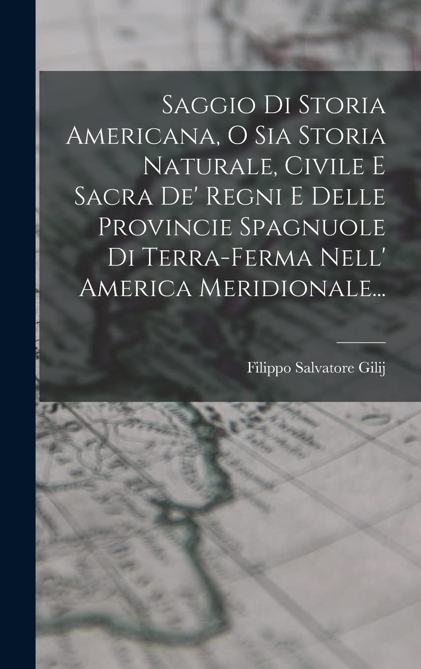 Saggio Di Storia Americana, O Sia Storia Naturale, Civile E Sacra De' Regni E Delle Provincie Spagnuole Di Terra-ferma Nell' America Meridionale... Social Sciences