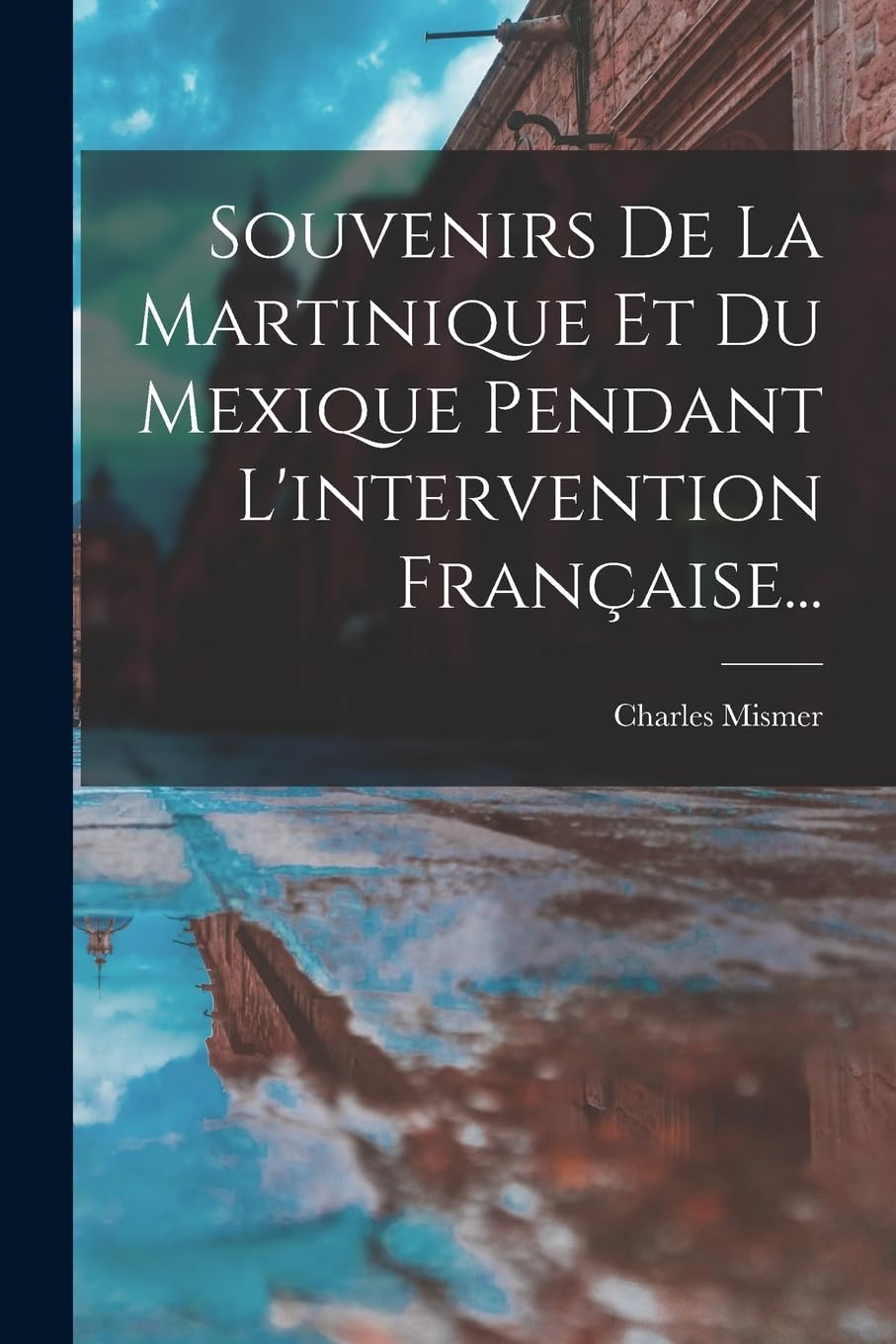 Souvenirs De La Martinique Et Du Mexique Pendant L'intervention Française... Social Sciences