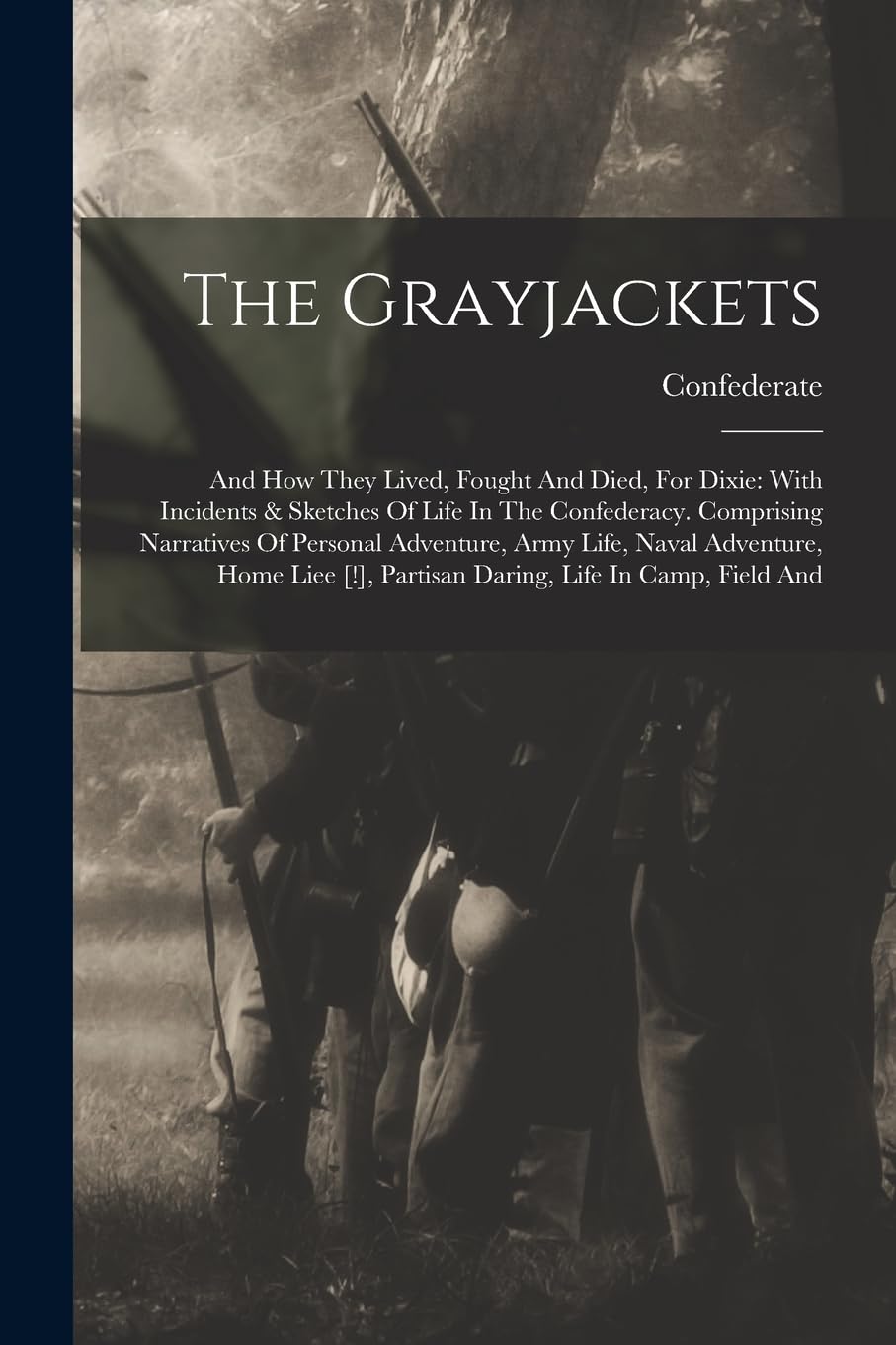 The Grayjackets: And How They Lived, Fought And Died, For Dixie: With Incidents & Sketches Of Life In The Confederacy. Comprising Narratives Of ... , Partisan Daring, Life In Camp, Field And Politics & History